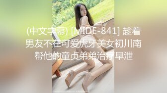 (中文字幕) [MIDE-841] 趁着男友不在可爱虎牙美女初川南帮他的童贞弟弟治疗早泄