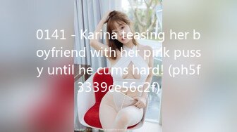 0141 - Karina teasing her boyfriend with her pink pussy until he cums hard! (ph5f3339ce56c2f)