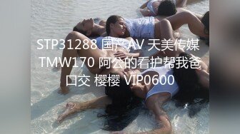 STP31288 国产AV 天美传媒 TMW170 阿公的看护帮我爸口交 樱樱 VIP0600