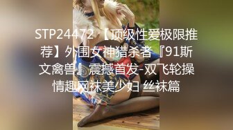 STP24472 【顶级性爱极限推荐】外围女神猎杀者『91斯文禽兽』震撼首发-双飞轮操情趣网袜美少妇 丝袜篇