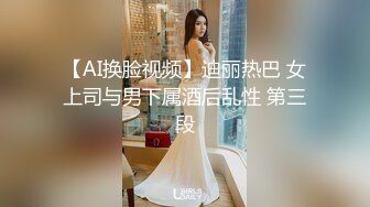 【AI换脸视频】迪丽热巴 女上司与男下属酒后乱性 第三段