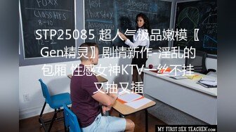 STP25085 超人气极品嫩模〖Gen精灵〗剧情新作-淫乱的包厢 性感女神KTV一丝不挂又抽又插