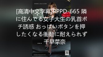 [高清中文字幕]PPPD-665 隣に住んでる女子大生の乳首ポチ誘惑 おっぱいボタンを押したくなる衝動に耐えられず… 千早菜奈