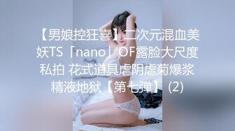 【男娘控狂喜】二次元混血美妖TS「nano」OF露脸大尺度私拍 花式道具虐阴虐菊爆浆精液地狱【第七弹】 (2)