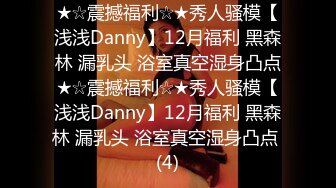 ★☆震撼福利☆★秀人骚模【浅浅Danny】12月福利 黑森林 漏乳头 浴室真空湿身凸点★☆震撼福利☆★秀人骚模【浅浅Danny】12月福利 黑森林 漏乳头 浴室真空湿身凸点 (4)