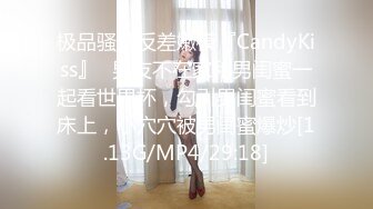 极品骚婊反差嫩模『CandyKiss』✿男友不在家和男闺蜜一起看世界杯，勾引男闺蜜看到床上，小穴穴被男闺蜜爆炒[1.13G/MP4/29:18]