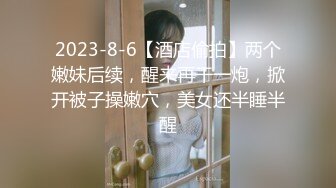 2023-8-6【酒店偷拍】两个嫩妹后续，醒来再干一炮，掀开被子操嫩穴，美女还半睡半醒