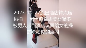 2023-10-27流出酒店钟点房偷拍❤️黑丝包臀裙美女喝多 被男人带到酒店玩弄给女的操的杀猪似的淫叫