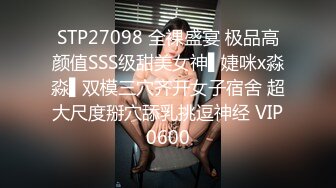 STP27098 全裸盛宴 极品高颜值SSS级甜美女神▌婕咪x淼淼▌双模三穴齐开女子宿舍 超大尺度掰穴舔乳挑逗神经 VIP0600