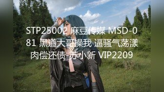 STP25002 麻豆传媒 MSD-081 黑道大哥操我 逼骚气荡漾肉偿还债-苏小新 VIP2209