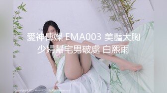 愛神傳媒 EMA003 美豔大胸少婦幫宅男破處 白熙雨