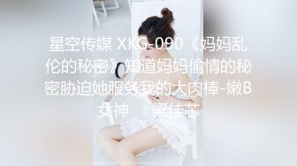 星空传媒 XKG-090《妈妈乱伦的秘密》知道妈妈偷情的秘密胁迫她服务我的大肉棒-嫩B女神❤️梁佳芯