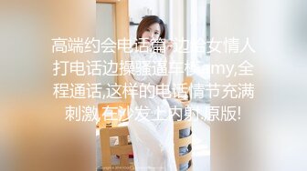 高端约会电话篇-边给女情人打电话边操骚逼车模amy,全程通话,这样的电话情节充满刺激,在沙发上内射.原版!