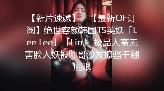 【新片速遞】 ✨【最新OF订阅】绝世容颜韩国TS美妖「Lee Lee」「Lin」 极品人畜无害脸人妖被帅哥沙发撩骚干翻屁眼