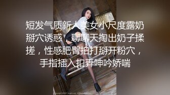 短发气质新人美女小尺度露奶掰穴诱惑，聊聊天掏出奶子揉搓，性感肥臀拍打掰开粉穴，手指插入扣弄呻吟娇喘