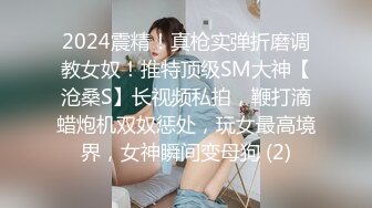 2024震精！真枪实弹折磨调教女奴！推特顶级SM大神【沧桑S】长视频私拍，鞭打滴蜡炮机双奴惩处，玩女最高境界，女神瞬间变母狗 (2)