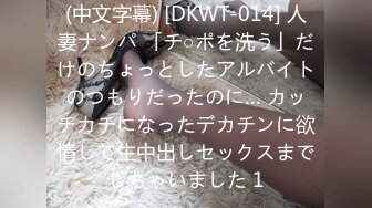 (中文字幕) [DKWT-014] 人妻ナンパ 「チ○ポを洗う」だけのちょっとしたアルバイトのつもりだったのに… カッチカチになったデカチンに欲情して生中出しセックスまでしちゃいました 1