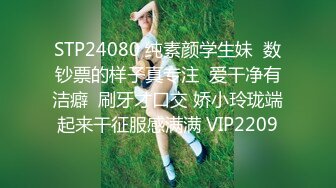 STP24080 纯素颜学生妹  数钞票的样子真专注  爱干净有洁癖  刷牙才口交 娇小玲珑端起来干征服感满满 VIP2209