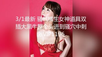 3/1最新 骚气横生女神道具双插大黑牛整个头进到骚穴中刺激VIP1196