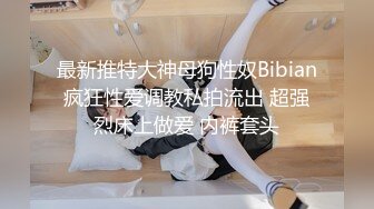 最新推特大神母狗性奴Bibian疯狂性爱调教私拍流出 超强烈床上做爱 内裤套头