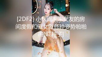 [2DF2] 小伙周末来女友的房间度假和骚女友各种姿势啪啪啪[BT种子]