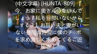 (中文字幕) [HUNTA-809] 『今、お家に奥さんいないんでしょう？私も旦那いないから…する？』お互い夫と妻がいない昼間の時間に僕のチ○ポを求め激しく求めてくるご近所妻！