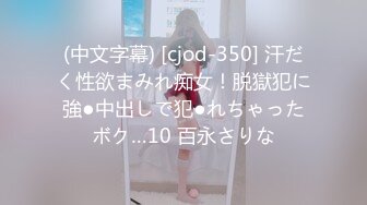 (中文字幕) [cjod-350] 汗だく性欲まみれ痴女！脱獄犯に強●中出しで犯●れちゃったボク…10 百永さりな