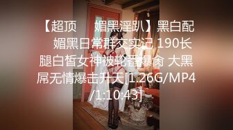 【超顶❤️媚黑淫趴】黑白配✿ 媚黑日常群交实记 190长腿白皙女神被轮番爆肏 大黑屌无情爆击升天[1.26G/MP4/1:10:43]