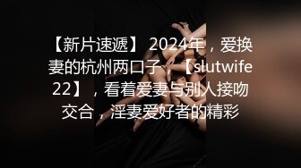 【新片速遞】 2024年，爱换妻的杭州两口子，【slutwife22】，看着爱妻与别人接吻交合，淫妻爱好者的精彩