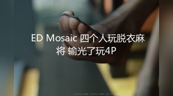  ED Mosaic 四个人玩脱衣麻将 输光了玩4P